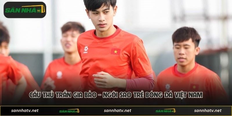 Cầu Thủ Trần Gia Bảo - Ngôi Sao Trẻ Bóng Đá Việt Nam