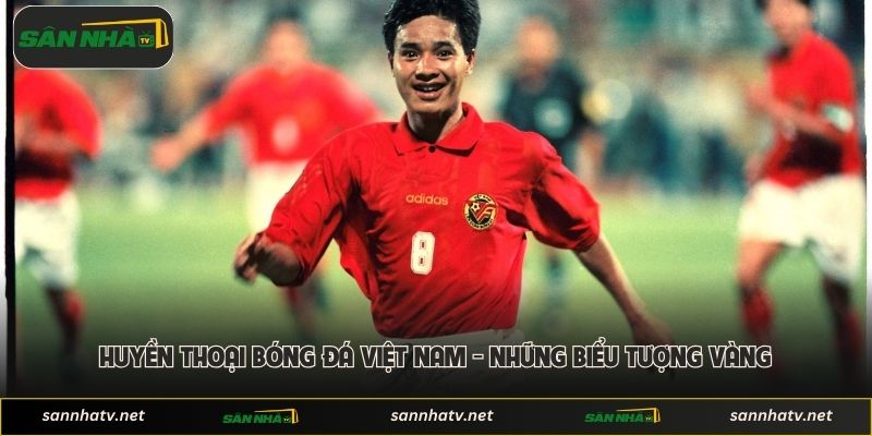 Huyền Thoại Bóng Đá Việt Nam - Những Biểu Tượng Vàng